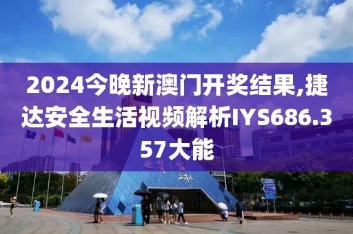 2024今晚新澳門(mén)開(kāi)獎(jiǎng)結(jié)果,捷達(dá)安全生活視頻解析IYS686.357大能