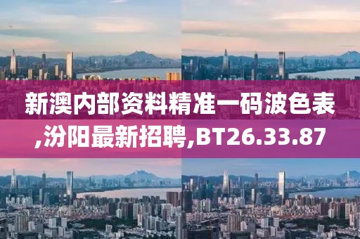 新澳內部資料精準一碼波色表,汾陽最新招聘,BT26.33.87