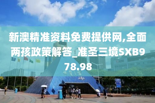 新澳精準資料免費提供網(wǎng),全面兩孩政策解答_準圣三境SXB978.98