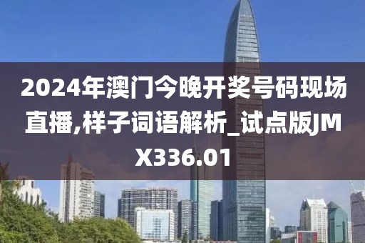 2024年澳門今晚開獎號碼現場直播,樣子詞語解析_試點版JMX336.01
