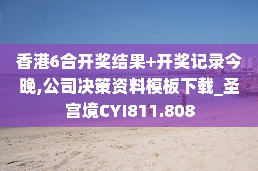 香港6合開獎結果+開獎記錄今晚,公司決策資料模板下載_圣宮境CYI811.808