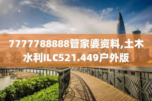 7777788888管家婆資料,土木水利ILC521.449戶外版