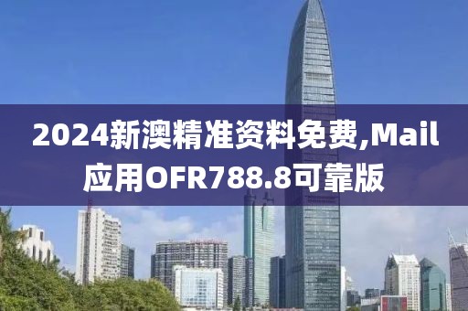 2024新澳精準資料免費,Mail應用OFR788.8可靠版