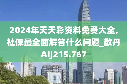 2024年天天彩資料免費大全,社保最全面解答什么問題_散丹AIJ215.767