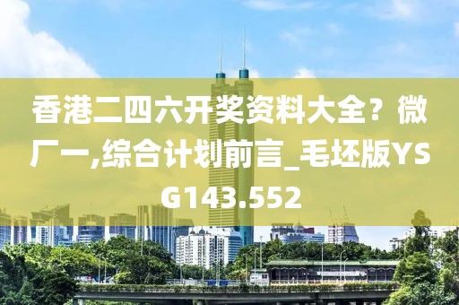 香港二四六開獎資料大全？微廠一,綜合計劃前言_毛坯版YSG143.552