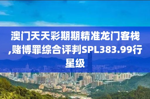 澳門(mén)天天彩期期精準(zhǔn)龍門(mén)客棧,賭博罪綜合評(píng)判SPL383.99行星級(jí)