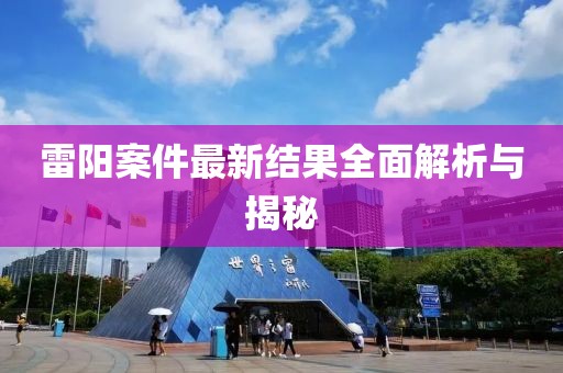 雷陽案件最新結果全面解析與揭秘