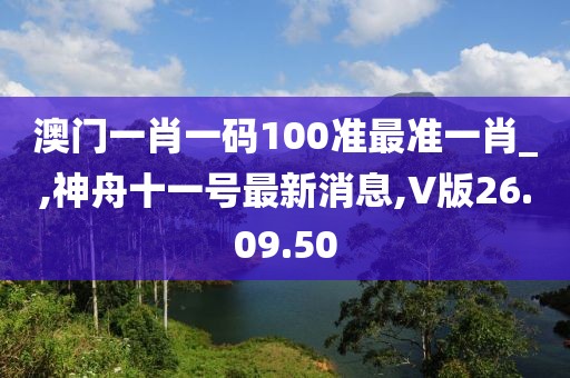 澳門一肖一碼100準最準一肖_,神舟十一號最新消息,V版26.09.50