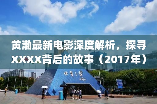 黃渤最新電影深度解析，探尋XXXX背后的故事（2017年）