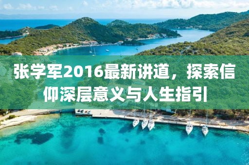 張學軍2016最新講道，探索信仰深層意義與人生指引