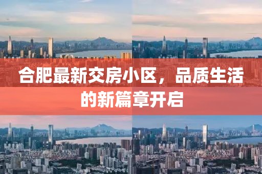 合肥最新交房小區(qū)，品質(zhì)生活的新篇章開(kāi)啟