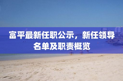 富平最新任職公示，新任領導名單及職責概覽