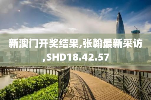 新澳門開獎結果,張翰最新采訪,SHD18.42.57