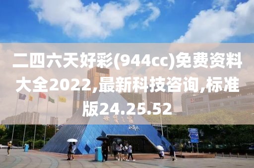 二四六天好彩(944cc)免費資料大全2022,最新科技咨詢,標準版24.25.52