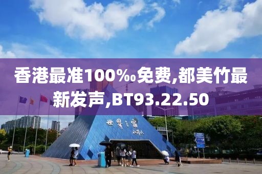 香港最準(zhǔn)100‰免費,都美竹最新發(fā)聲,BT93.22.50