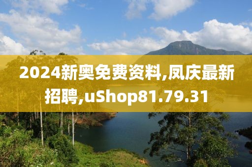 2024新奧免費資料,鳳慶最新招聘,uShop81.79.31