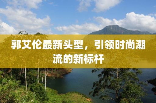 郭艾倫最新頭型，引領時尚潮流的新標桿