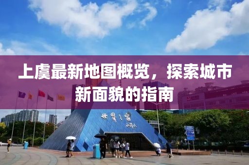 上虞最新地圖概覽，探索城市新面貌的指南