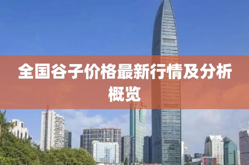 全國谷子價格最新行情及分析概覽