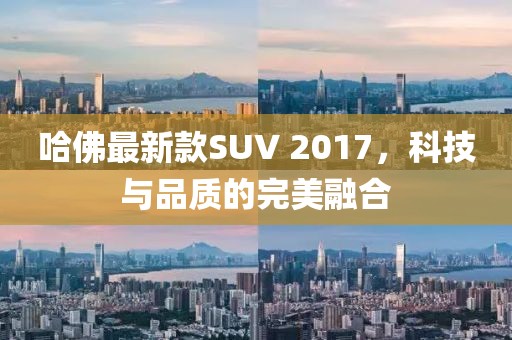 哈佛最新款SUV 2017，科技與品質的完美融合