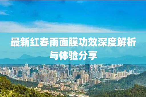 最新紅春雨面膜功效深度解析與體驗分享