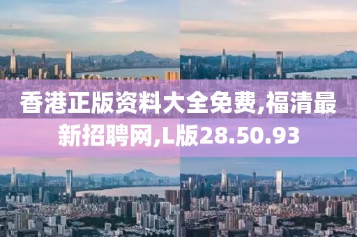 香港正版資料大全免費,福清最新招聘網(wǎng),L版28.50.93