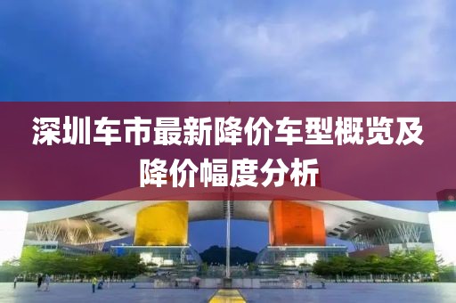 深圳車市最新降價車型概覽及降價幅度分析