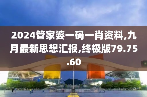 2024管家婆一碼一肖資料,九月最新思想匯報,終極版79.75.60
