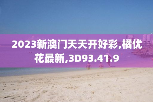 2023新澳門天天開好彩,橘優花最新,3D93.41.9