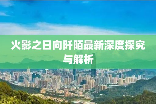 火影之日向阡陌最新深度探究與解析
