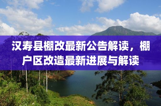 漢壽縣棚改最新公告解讀，棚戶區改造最新進展與解讀