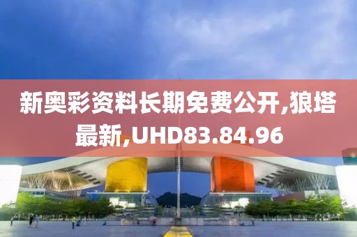 新奧彩資料長期免費(fèi)公開,狼塔最新,UHD83.84.96