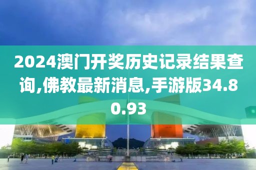 2024澳門開獎歷史記錄結果查詢,佛教最新消息,手游版34.80.93