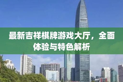 最新吉祥棋牌游戲大廳，全面體驗與特色解析