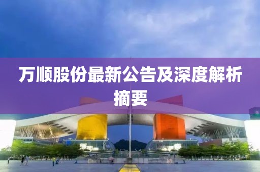 萬順股份最新公告及深度解析摘要