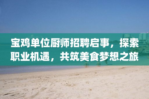 寶雞單位廚師招聘啟事，探索職業機遇，共筑美食夢想之旅