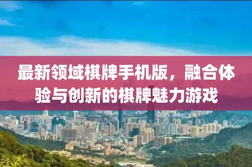 最新領域棋牌手機版，融合體驗與創新的棋牌魅力游戲