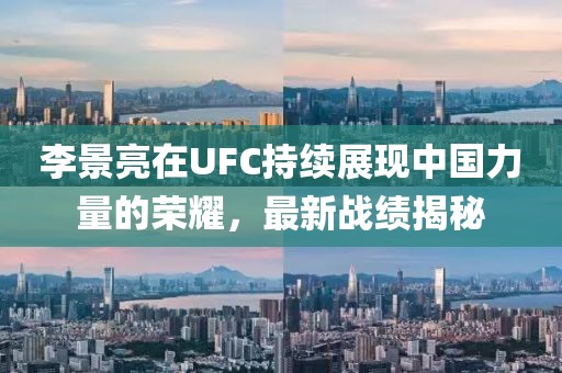 李景亮在UFC持續展現中國力量的榮耀，最新戰績揭秘