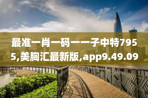 最準一肖一碼一一子中特7955,美胸匯最新版,app9.49.09