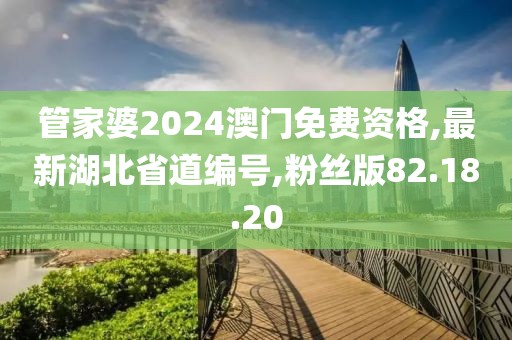 管家婆2024澳門免費資格,最新湖北省道編號,粉絲版82.18.20