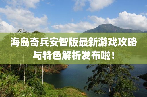 海島奇兵安智版最新游戲攻略與特色解析發布啦！