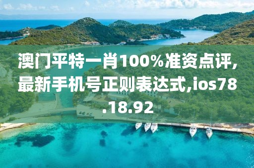 澳門平特一肖100%準資點評,最新手機號正則表達式,ios78.18.92