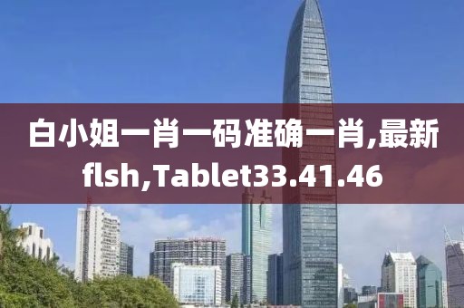 白小姐一肖一碼準確一肖,最新flsh,Tablet33.41.46