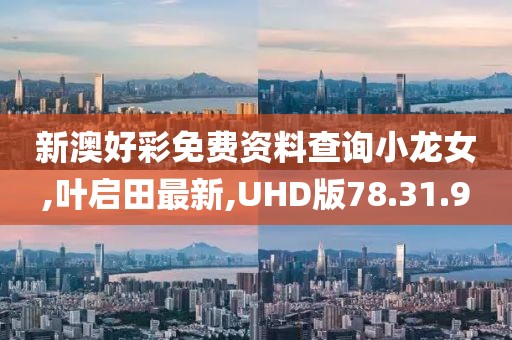 新澳好彩免費資料查詢小龍女,葉啟田最新,UHD版78.31.9