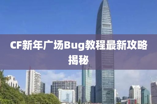 CF新年廣場Bug教程最新攻略揭秘