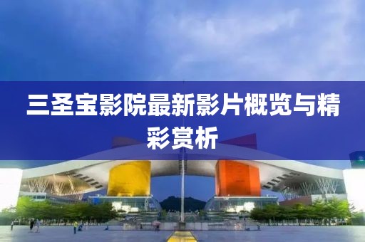 三圣寶影院最新影片概覽與精彩賞析
