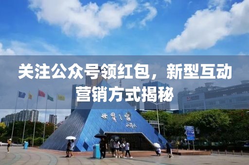 關注公眾號領紅包，新型互動營銷方式揭秘