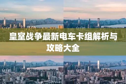 皇室戰爭最新電車卡組解析與攻略大全