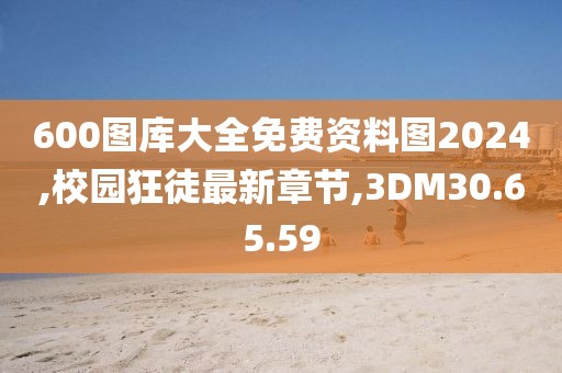 600圖庫大全免費資料圖2024,校園狂徒最新章節(jié),3DM30.65.59