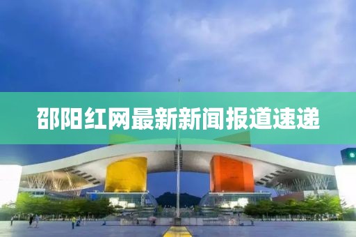 邵陽紅網最新新聞報道速遞